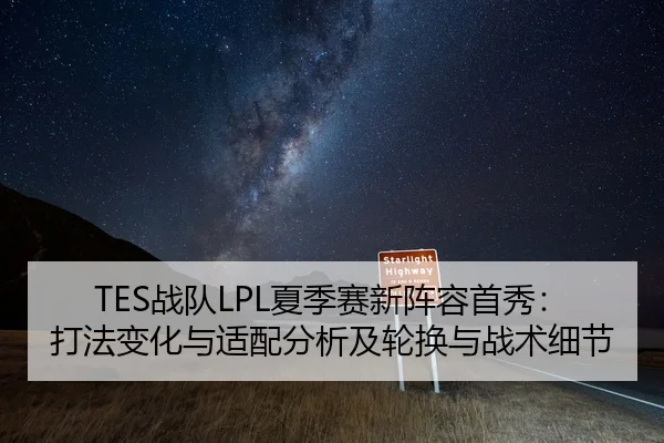 TES战队LPL夏季赛新阵容首秀：打法变化与适配分析及轮换与战术细节
